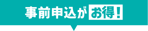 事前申込がオトク！