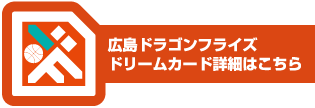 広島ドラゴンフライズドリームカード詳細はこちら